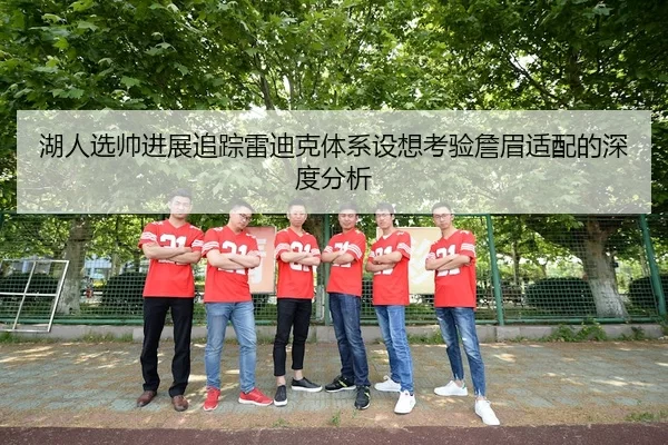 湖人选帅进展追踪雷迪克体系设想考验詹眉适配的深度分析