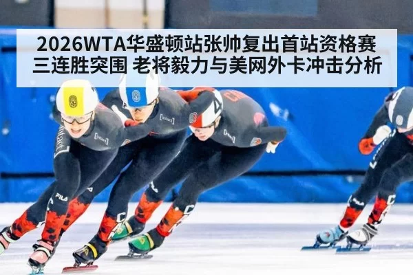 2026WTA华盛顿站张帅复出首站资格赛三连胜突围 老将毅力与美网外卡冲击分析