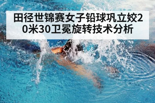 田径世锦赛女子铅球巩立姣20米30卫冕旋转技术分析