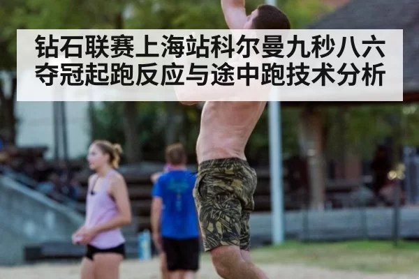 钻石联赛上海站科尔曼九秒八六夺冠起跑反应与途中跑技术分析