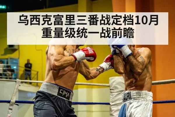 乌西克富里三番战定档10月 重量级统一战前瞻