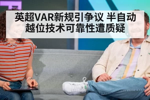 英超VAR新规引争议 半自动越位技术可靠性遭质疑